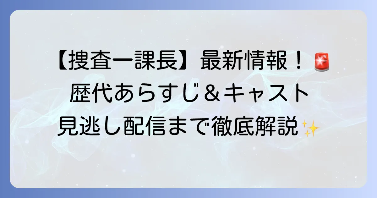 警視庁捜査一課長スペシャルの最新情報！歴代のあらすじ・キャスト・見逃し配信を徹底解説