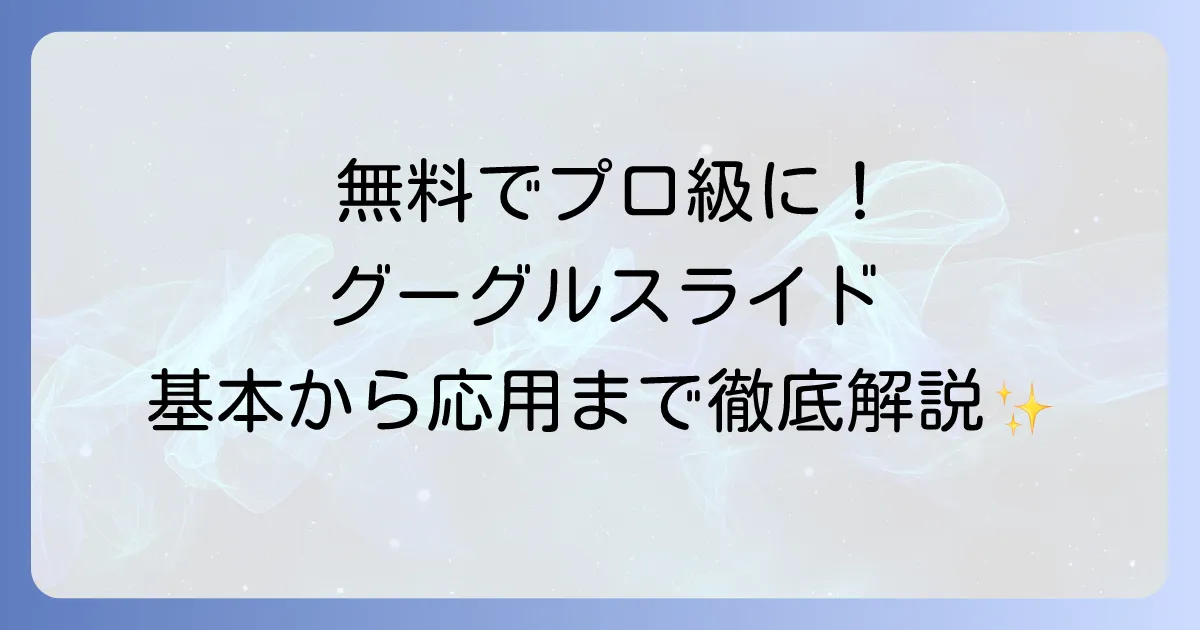 グーグルスライドの使い方を徹底解説！初心者でもわかる基本から応用まで