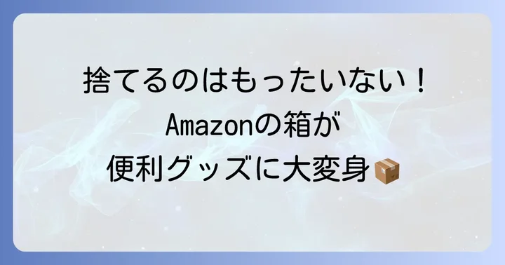 捨てずに活用！Amazonの箱と梱包材の賢い再利用方法