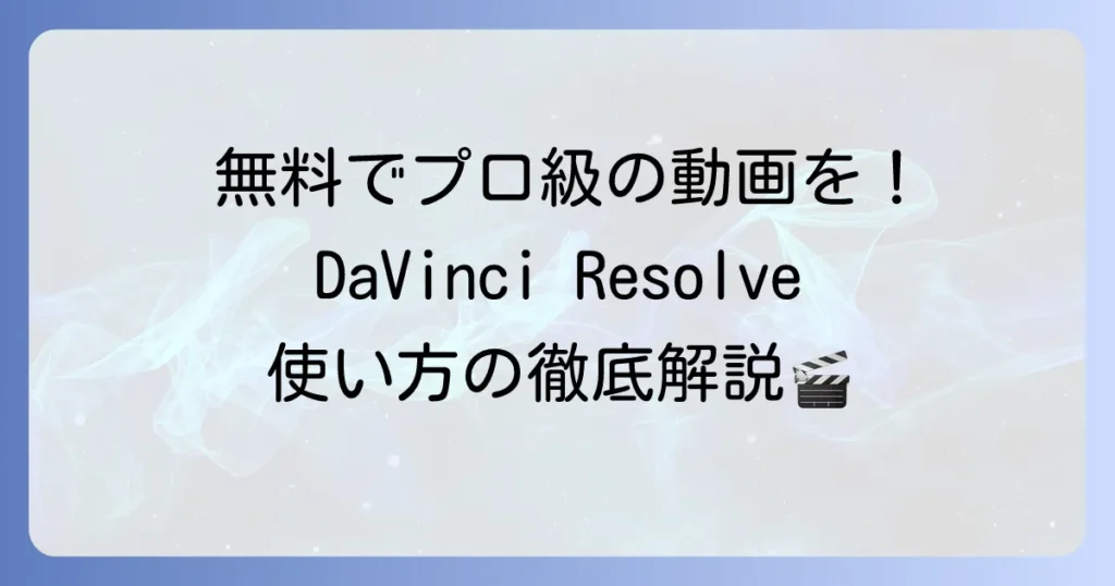 DaVinci Resolveの使い方を徹底解説！初心者でも動画編集を始める方法