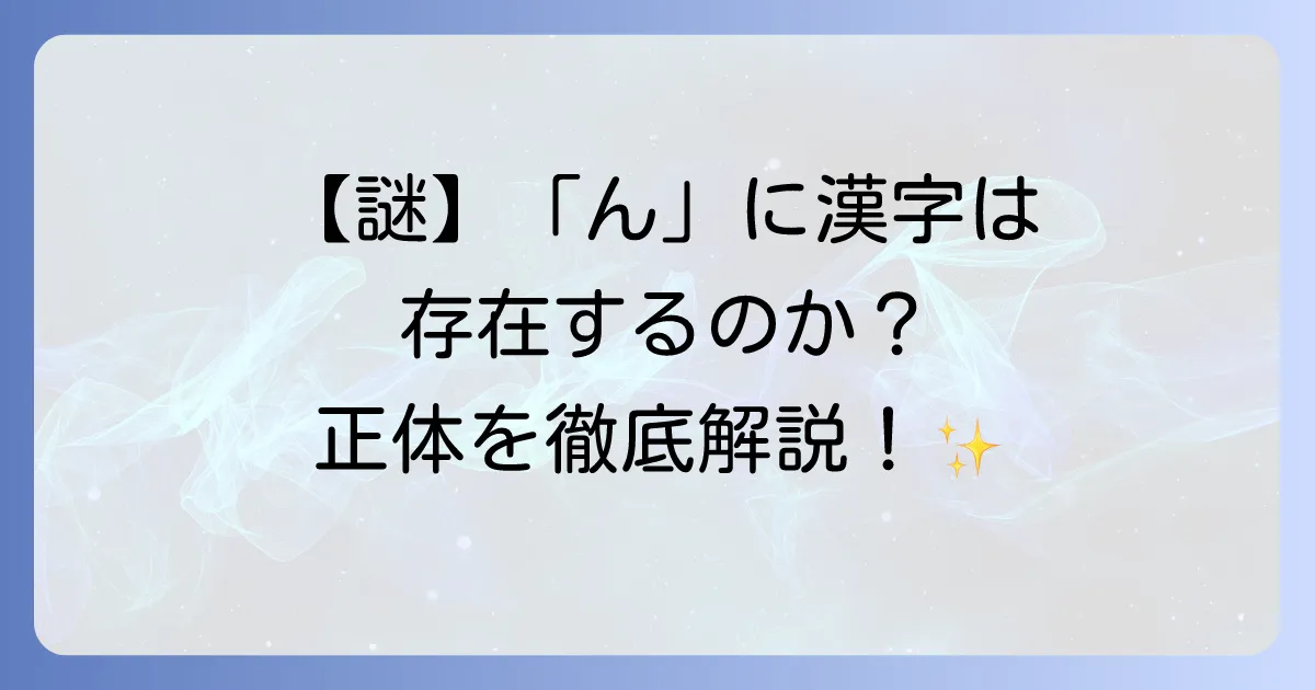 「ん」という漢字は存在する？日本語の特殊な音「ん」の謎を徹底解説！