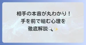 手を前で組む心理とは？隠された本音と状況別の意味を徹底解説
