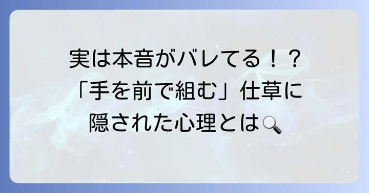 「手を前で組む」基本的な心理：防御、思考、そして安心感
