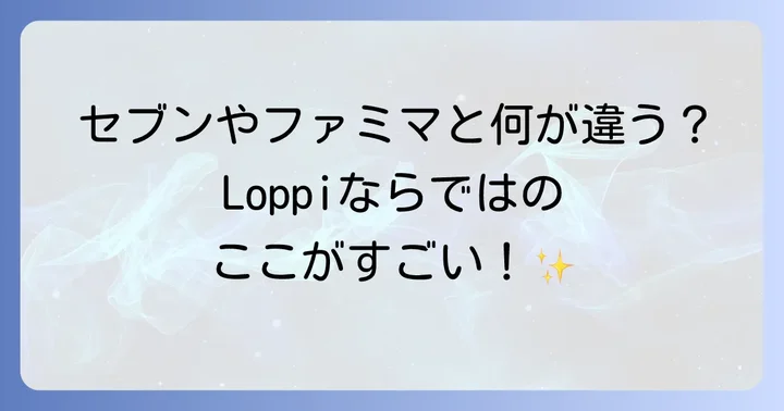 他のコンビニ端末との比較：Loppi（ロッピー）の強み