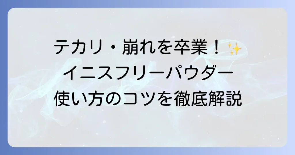 イニスフリーパウダーの使い方を徹底解説！テカリを抑えて美肌を叶えるコツ