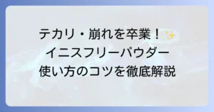イニスフリーパウダーの使い方を徹底解説！テカリを抑えて美肌を叶えるコツ