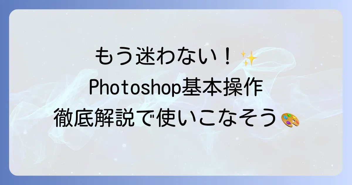 Photoshopの使い方は？徹底解説！初心者でも迷わない基本操作から応用まで