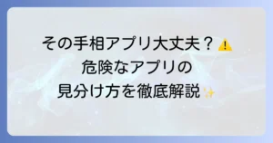 手相アプリは本当に危ないのか？潜む危険性と安全な利用方法を徹底解説