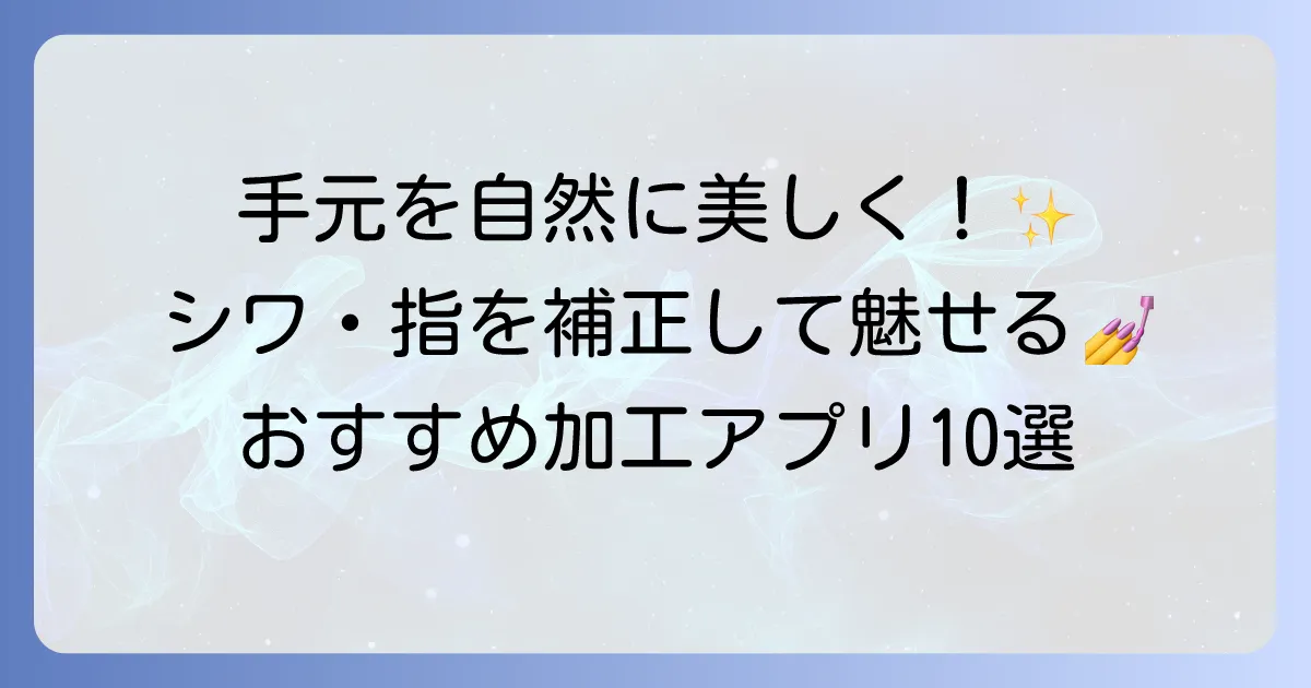 手を綺麗に加工するアプリおすすめ選！シワや指を自然に補正して魅せる手元へ