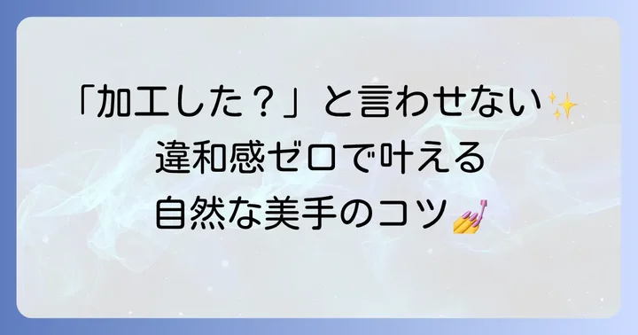 加工バレを防ぐ！自然な手元加工のコツ