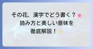 花の名前を漢字で知ろう！読み方や美しい意味まで徹底解説