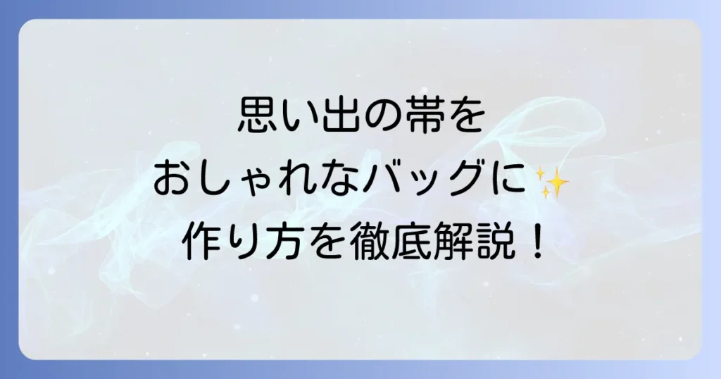 帯バッグの作り方を徹底解説！思い出の帯を素敵なリメイクバッグにするコツ