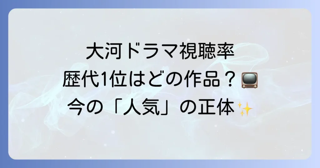 大河ドラマの視聴率を徹底解説！歴代ランキングから最新作まで、視聴率の今と未来