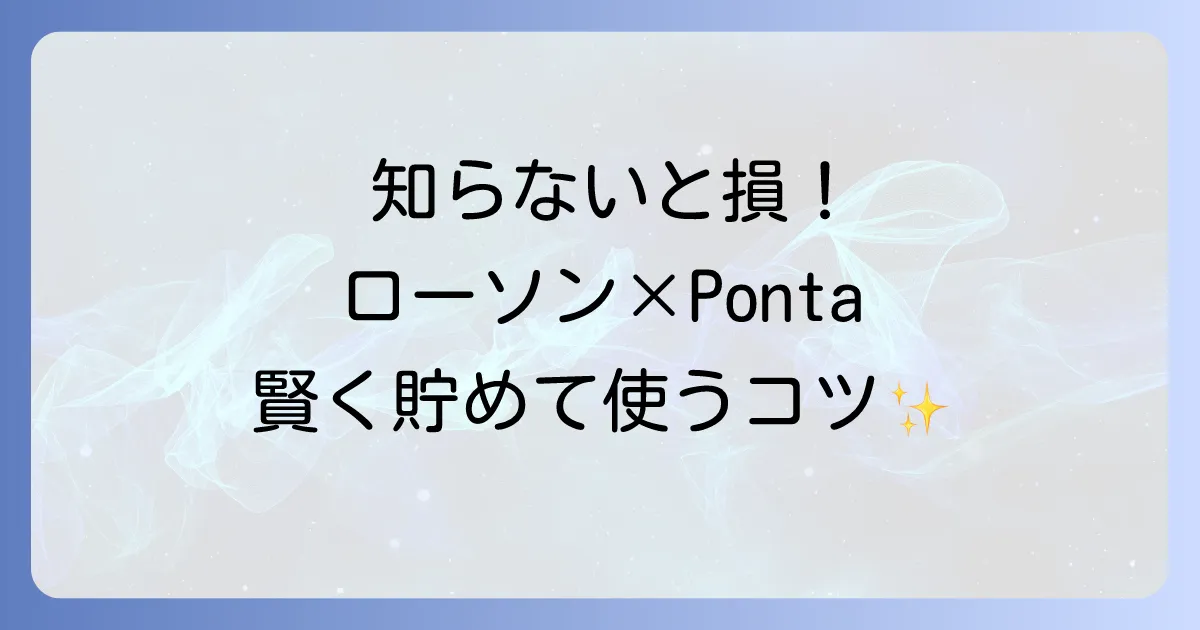 ポンタカードのローソンでの使い方を徹底解説！ポイントを貯めて賢く使う方法