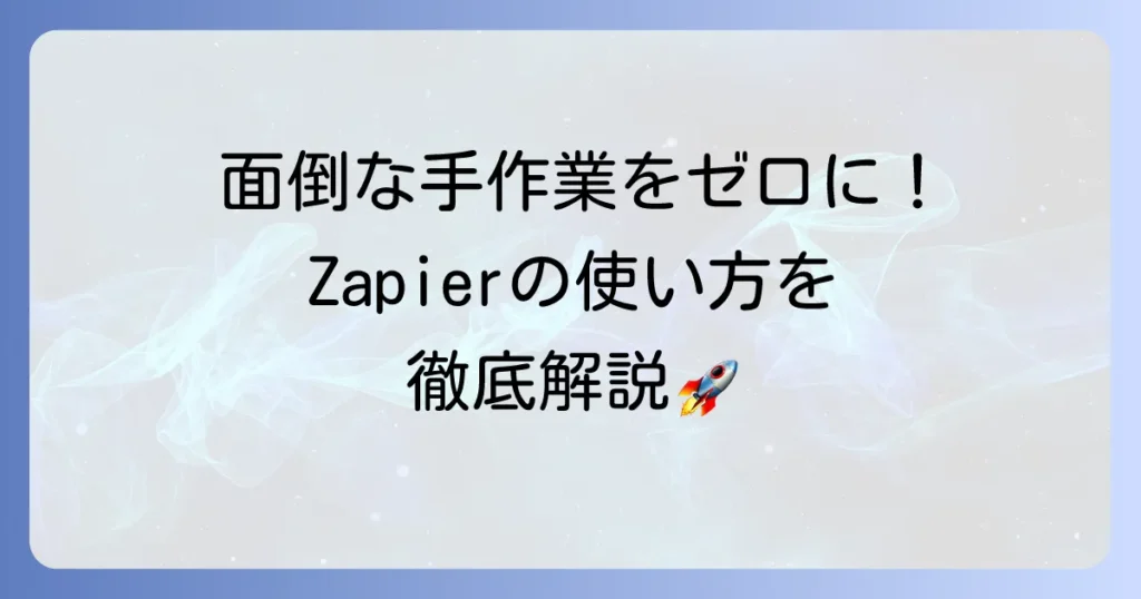 Zapierの使い方を徹底解説！業務自動化の基本から応用まで