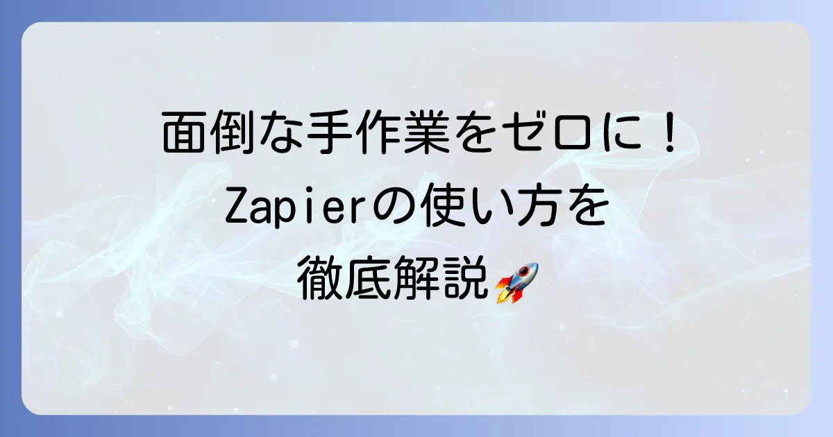Zapierの使い方を徹底解説！業務自動化の基本から応用まで