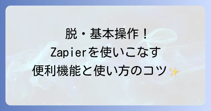 Zapierをさらに使いこなすコツと便利な機能
