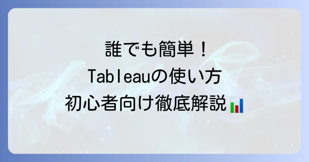 Tableauの使い方を徹底解説！初心者でもわかるデータ分析と可視化の基本