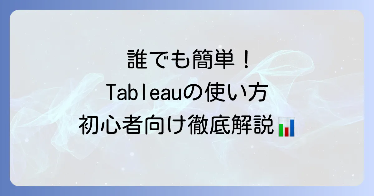 Tableauの使い方を徹底解説！初心者でもわかるデータ分析と可視化の基本
