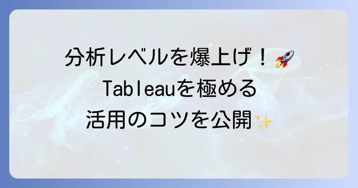 Tableauをさらに使いこなすための応用方法とコツ