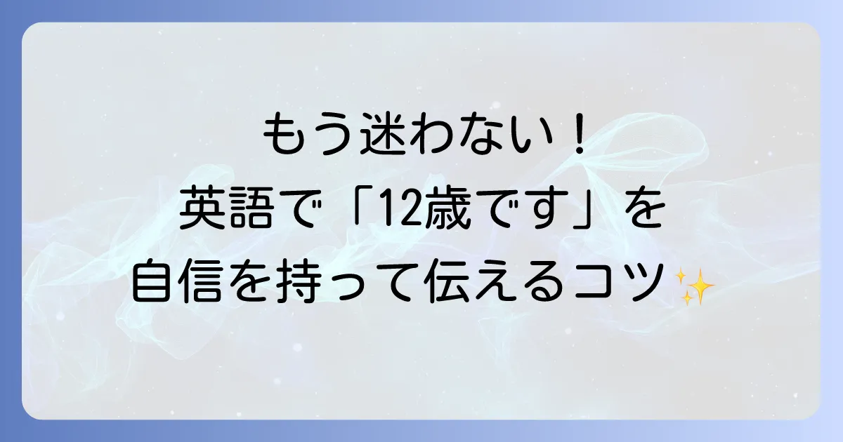 「私は12歳です」を英語で完璧に言おう！自己紹介と年齢の伝え方を徹底解説