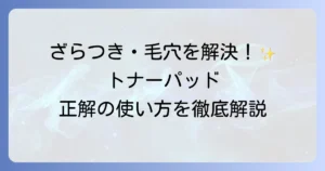 トナーパッドの使い方は？徹底解説！効果を高めるコツと肌悩み別おすすめ活用法