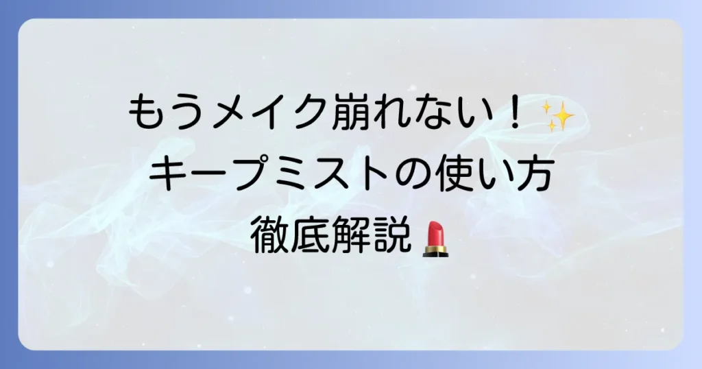 キープミストの正しい使い方を徹底解説！メイク崩れを防ぐコツと選び方