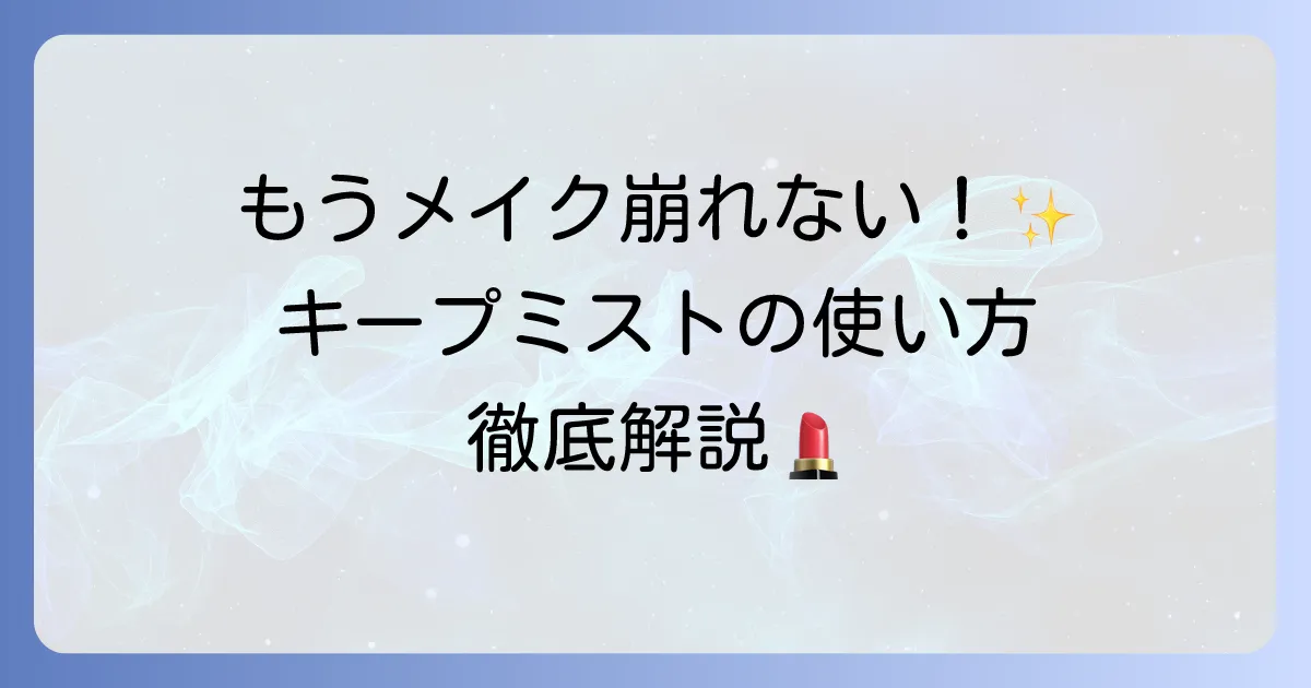 キープミストの正しい使い方を徹底解説！メイク崩れを防ぐコツと選び方