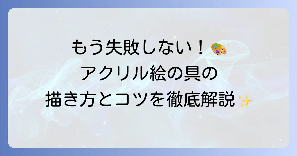 アクリル絵の具の使い方を徹底解説！初心者でも失敗しない描き方とコツ