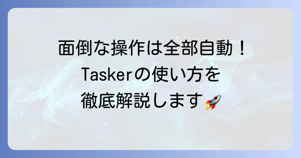 Taskerの使い方を徹底解説！Androidの自動化でスマホをもっと便利にする方法