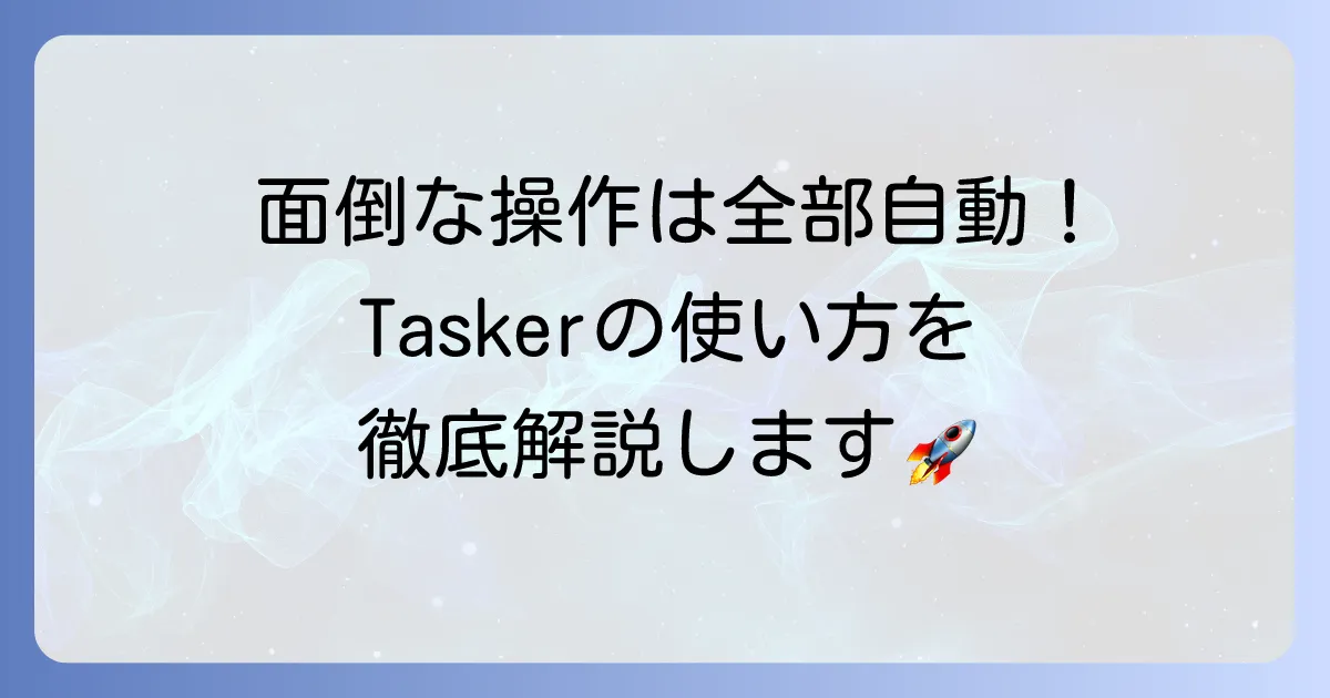 Taskerの使い方を徹底解説！Androidの自動化でスマホをもっと便利にする方法