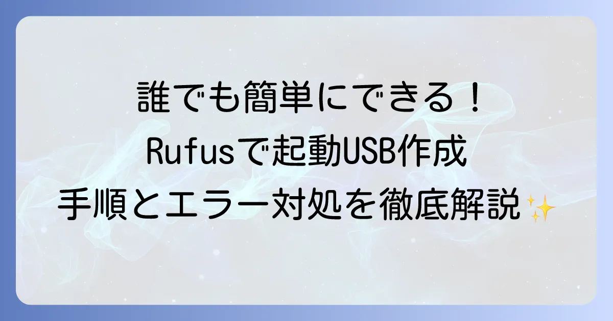 Rufusの使い方を徹底解説！起動可能なUSBの作成手順とエラーの対処法
