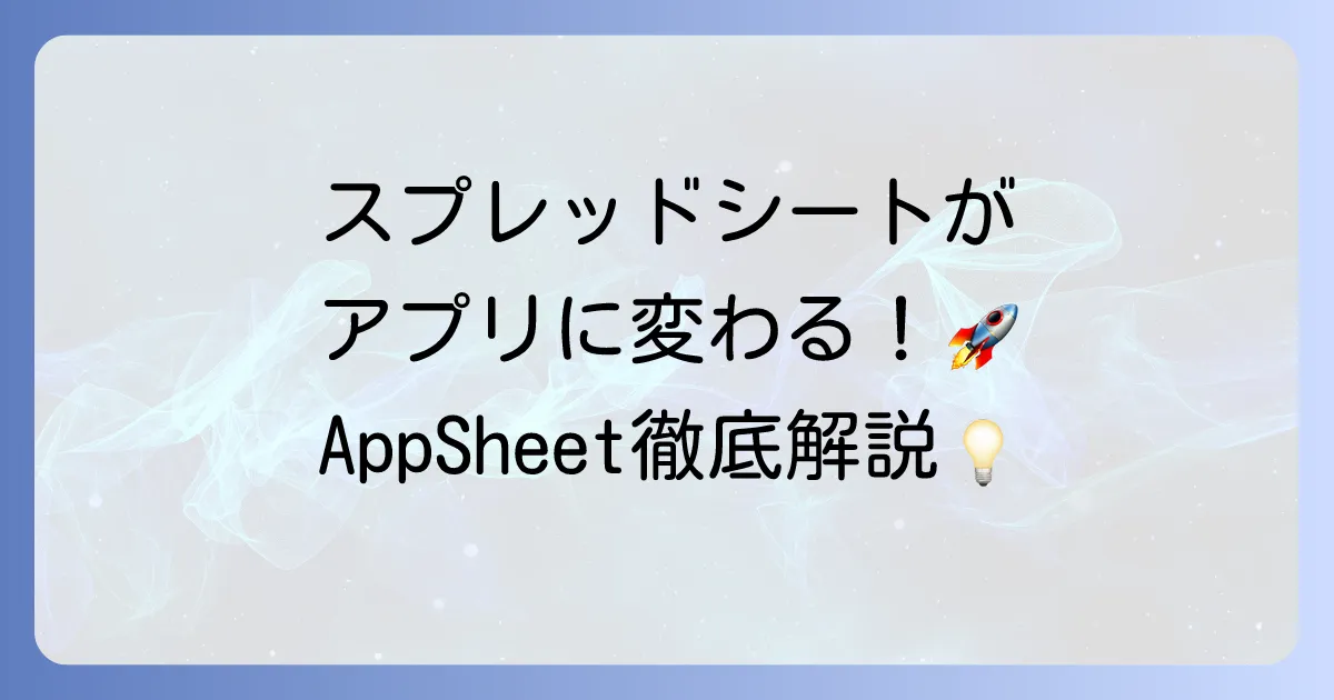 AppSheetの使い方を徹底解説！初心者でもわかるアプリ作成の基本から応用まで