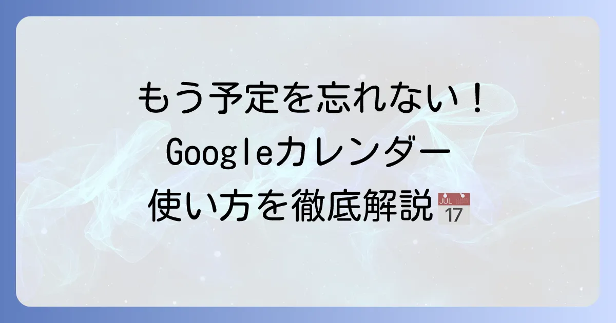 Googleカレンダーの使い方は？基本から便利機能まで徹底解説！