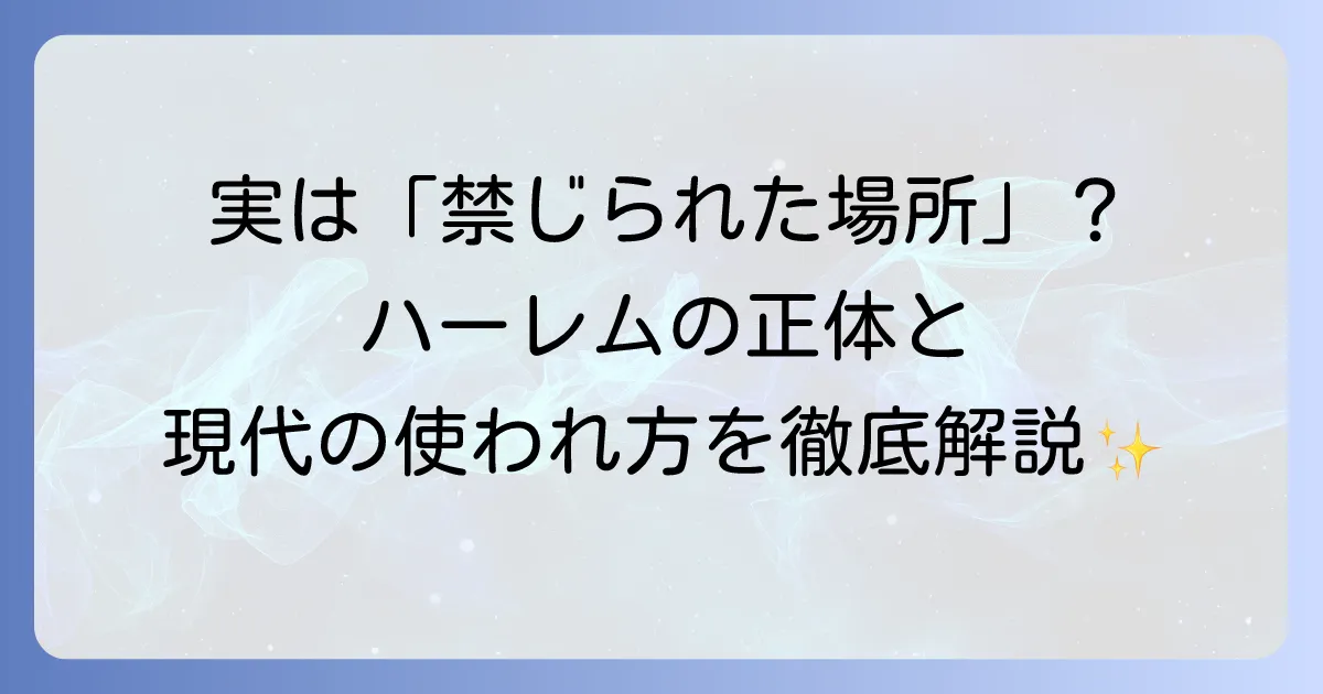 ハーレムとは何か？語源から現代の使われ方まで徹底解説