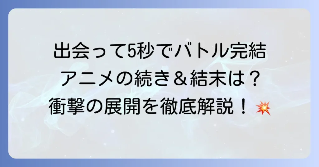 「出会って5秒でバトル」完結の魅力徹底解説！アニメと漫画で最終回まで楽しむ方法