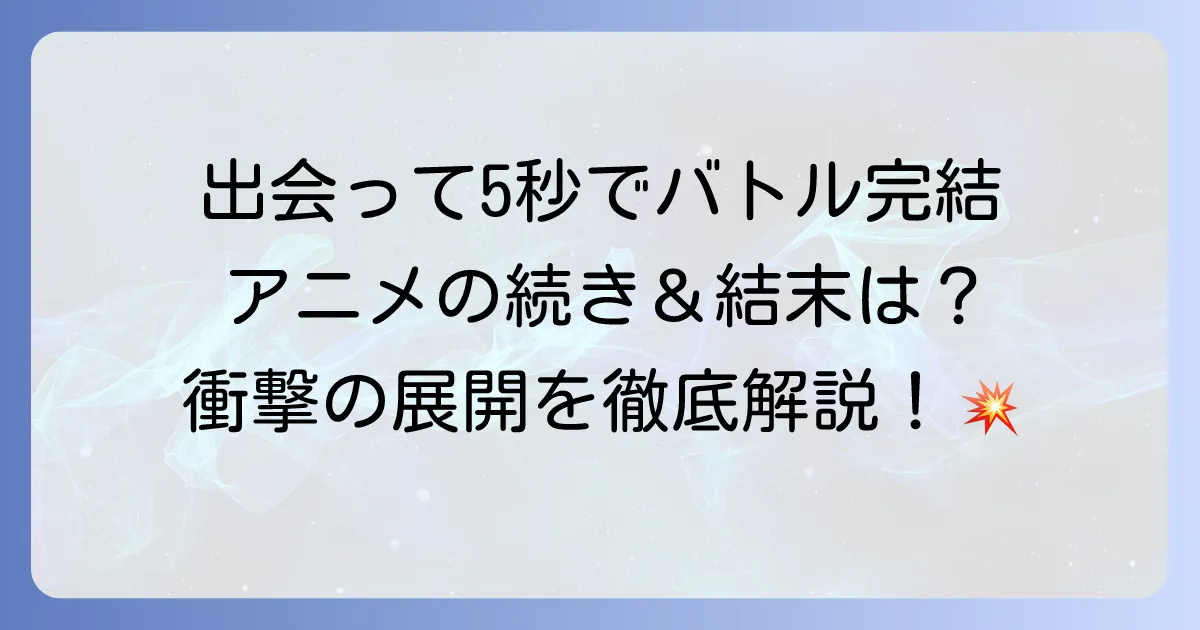 「出会って5秒でバトル」完結の魅力徹底解説！アニメと漫画で最終回まで楽しむ方法