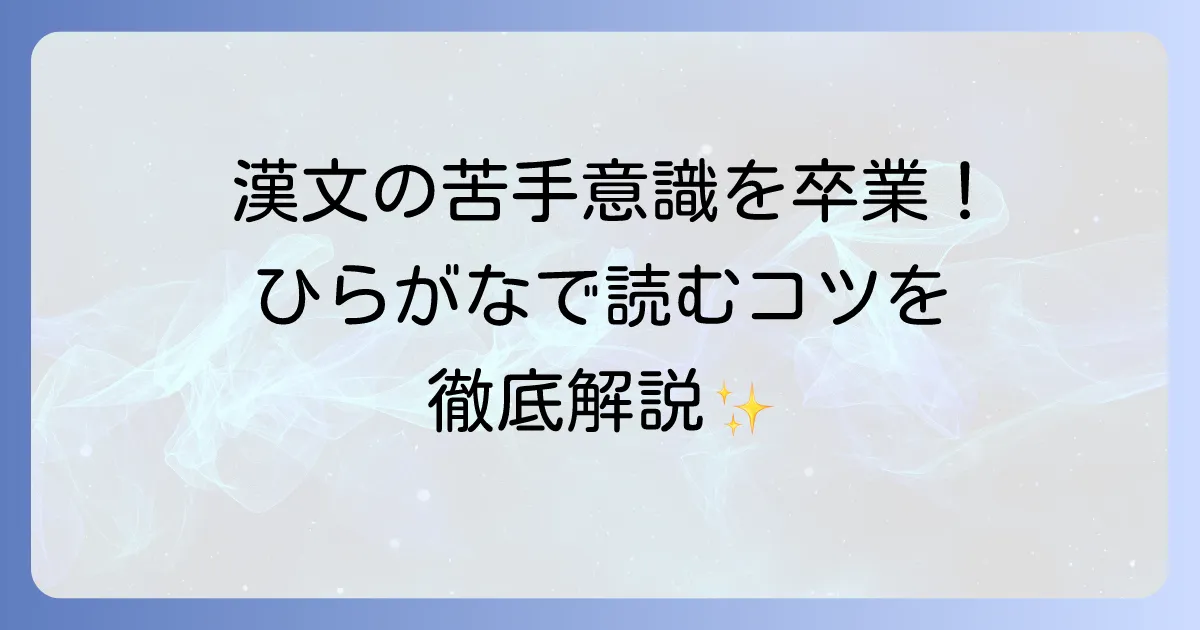 漢文の漢字をひらがなに直す訓読の基本と、読解力を高めるためのコツを徹底解説