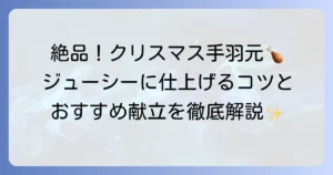 クリスマス手羽元レシピを徹底解説！簡単ジューシーに仕上げるコツと献立アイデア