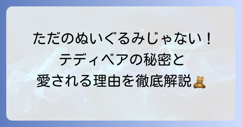 テディベアとは何か？歴史や魅力、ぬいぐるみとの違いを徹底解説
