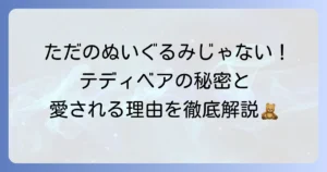 テディベアとは何か？歴史や魅力、ぬいぐるみとの違いを徹底解説