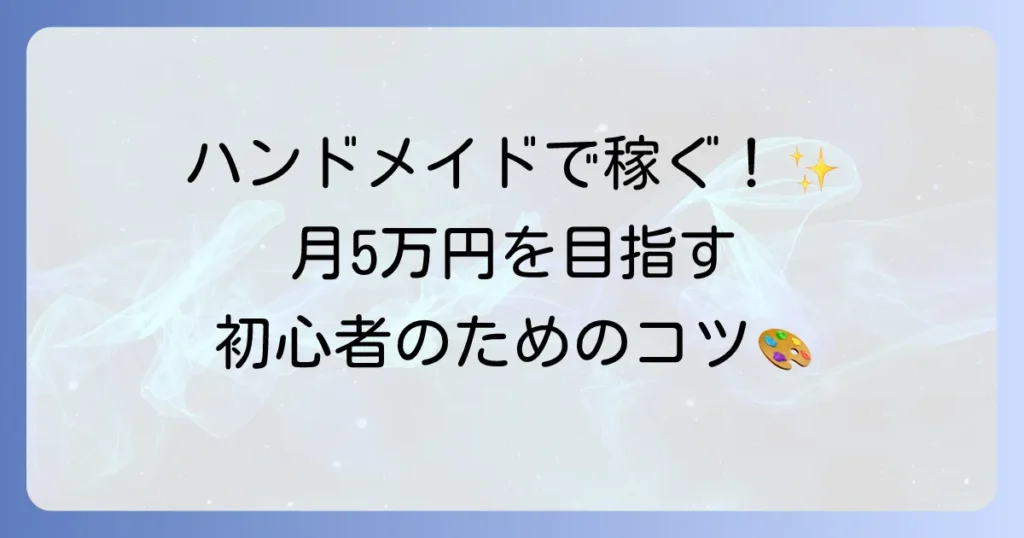 ハンドメイドで稼ぐ方法を徹底解説！初心者でも月5万円を目指すためのコツ