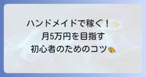ハンドメイドで稼ぐ方法を徹底解説！初心者でも月5万円を目指すためのコツ