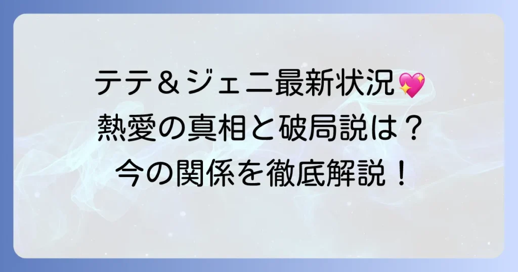 テテとジェニの最新情報！熱愛の真相と現在の関係を徹底解説