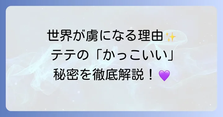 テテのかっこいい魅力はどこから？多角的な視点で徹底分析