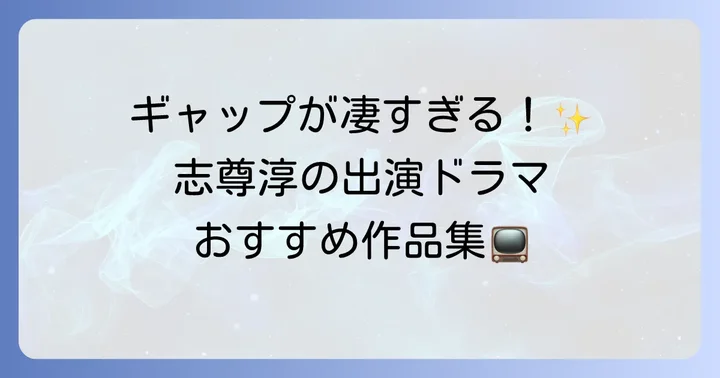 志尊淳の代表的な出演ドラマを徹底解説