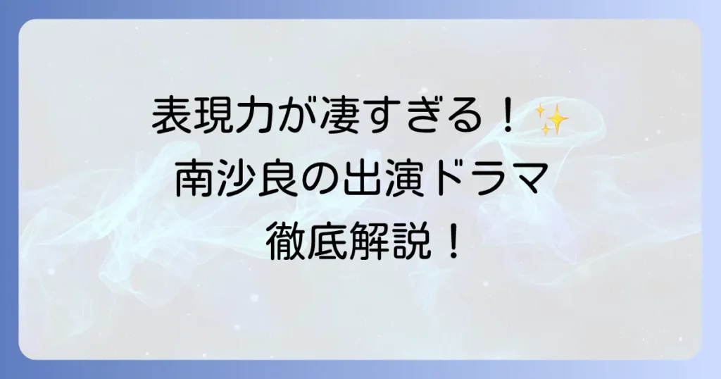 南沙良出演ドラマを徹底解説！最新作から代表作までその演技の魅力に迫る