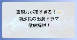 南沙良出演ドラマを徹底解説！最新作から代表作までその演技の魅力に迫る
