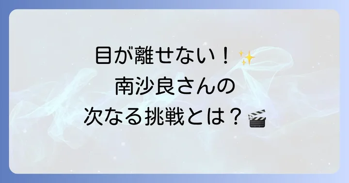南沙良の今後の活動と期待
