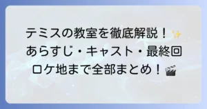 テミスの教室のドラマを徹底解説！あらすじ、キャスト、最終回、主題歌、ロケ地まで網羅